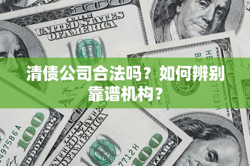 济南清债公司合法吗？如何辨别靠谱机构？