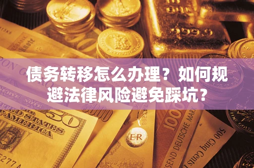济南债务转移怎么办理？如何规避法律风险避免踩坑？