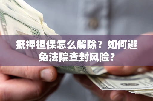 济南抵押担保怎么解除？如何避免法院查封风险？
