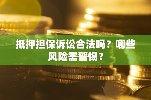 济南抵押担保诉讼合法吗？哪些风险需警惕？