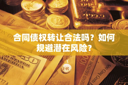 济南合同债权转让合法吗?如何规避潜在风险? 济南合同债权转让合法吗?如何规避潜在风险?