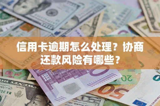 济南信用卡逾期怎么处理？协商还款风险有哪些？